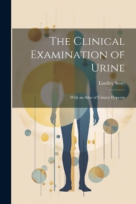 The Clinical Examination of Urine - Lindley Scott