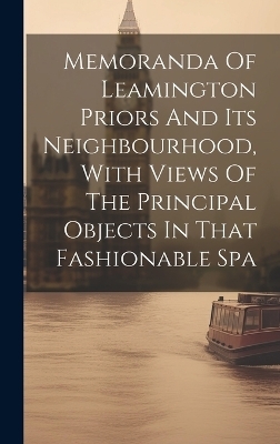 Memoranda Of Leamington Priors And Its Neighbourhood, With Views Of The Principal Objects In That Fashionable Spa -  Anonymous