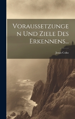 Voraussetzungen und Ziele des Erkennens... - Jonás Cohn