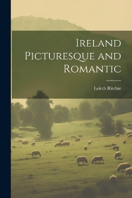 Ireland Picturesque and Romantic - Leitch Ritchie