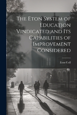 The Eton System of Education Vindicated and Its Capabilities of Improvement Considered - Eton Coll