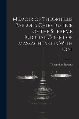 Memoir of Theophilus Parsons Chief Justice of the Supreme Judicial Court of Massachusetts With Not - Theophilus Parsons