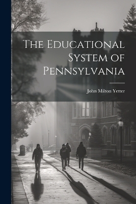 The Educational System of Pennsylvania - John Milton Yetter