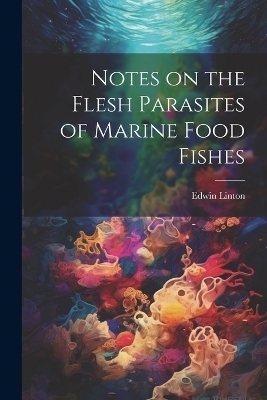 Notes on the Flesh Parasites of Marine Food Fishes - Edwin] [Linton