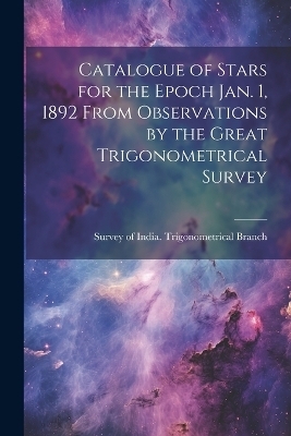 Catalogue of Stars for the Epoch Jan. 1, 1892 From Observations by the Great Trigonometrical Survey - Sur Of India Trigonometrical Branch