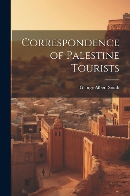 Correspondence of Palestine Tourists - George Albert Smith