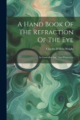 A Hand Book Of The Refraction Of The Eye - Charles D'Abbs Wright