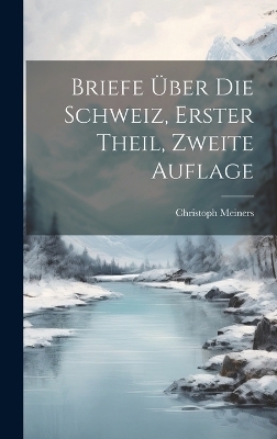 Briefe Über die Schweiz, erster Theil, zweite Auflage - Christoph Meiners