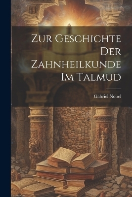 Zur Geschichte der Zahnheilkunde im Talmud - Gabriel Nobel