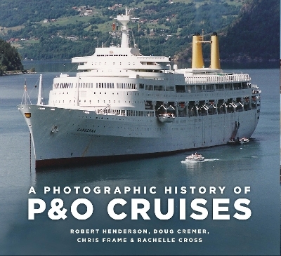A Photographic History of P&O Cruises - Chris Frame, Rachelle Cross, Robert Henderson, Doug Cremer