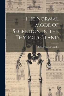 The Normal Mode of Secretion in the Thyroid Gland - Robert Russell Bensley