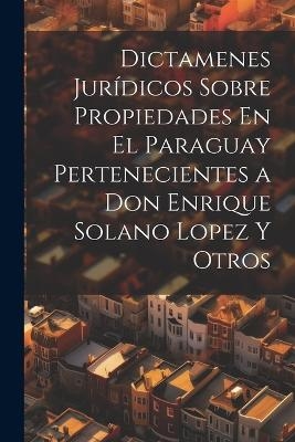 Dictamenes Jurídicos Sobre Propiedades En El Paraguay Pertenecientes a Don Enrique Solano Lopez Y Otros -  Anonymous