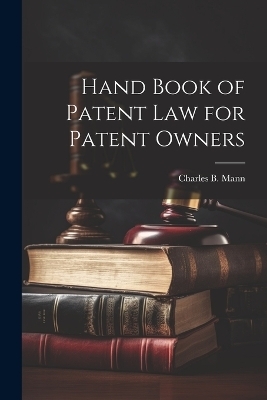 Hand Book of Patent Law for Patent Owners - Charles B Mann