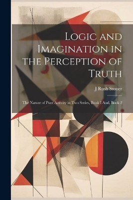 Logic and Imagination in the Perception of Truth - J Rush Stoner