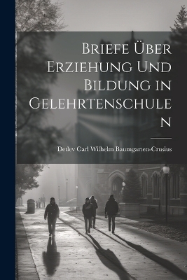 Briefe über Erziehung und Bildung in Gelehrtenschulen - Detlev Carl Wilhelm Baumgarten-Crusius