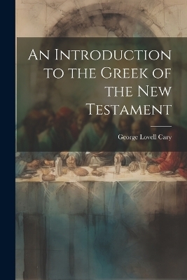 An Introduction to the Greek of the New Testament - George Lovell Cary