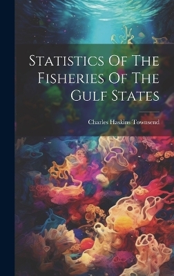 Statistics Of The Fisheries Of The Gulf States - Charles Haskins Townsend