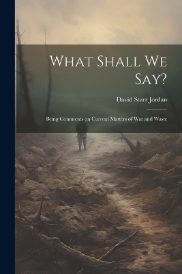 What Shall We Say? - David Starr Jordan