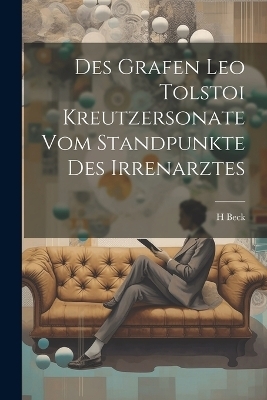 Des Grafen Leo Tolstoi Kreutzersonate Vom Standpunkte Des Irrenarztes - H Beck