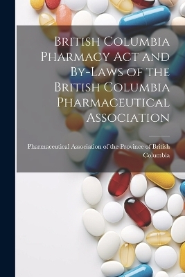 British Columbia Pharmacy Act and By-laws of the British Columbia Pharmaceutical Association - 