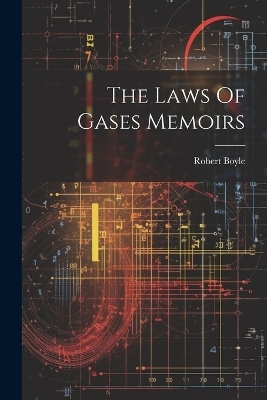 The Laws Of Gases Memoirs - Robert Boyle