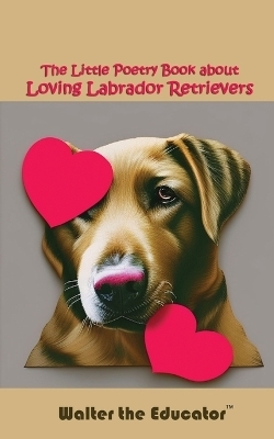 The Little Poetry Book about Loving Labrador Retrievers -  Walter the Educator