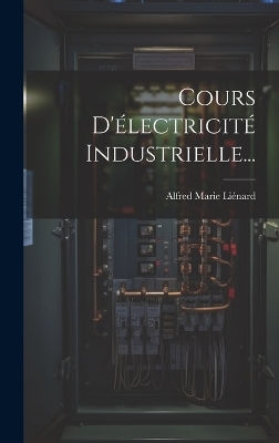 Cours D'électricité Industrielle... - Alfred Marie Liénard