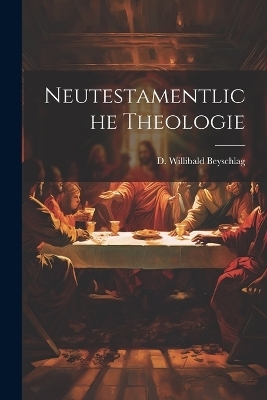 Neutestamentliche Theologie - D Willibald Beyschlag