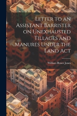 Letter to an Assistant Barrister on Unexhausted Tillages and Manures Under the Land Act - William Bence Jones