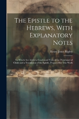 The Epistle to the Hebrews, With Explanatory Notes - Henry Jones Ripley