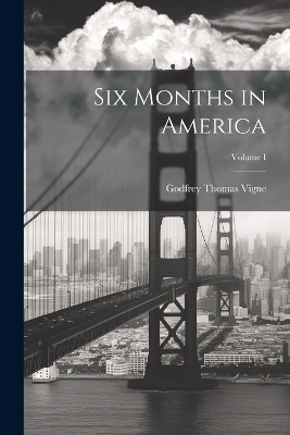 Six Months in America; Volume I - Godfrey Thomas Vigne