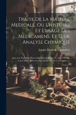 Traite De La Matiere Medicale, Ou L'histoire Et L'usage Des Medicamens, Et Leur Analyse Chymique - 