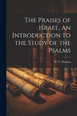 The Praises of Israel, An Introduction to the Study of the Psalms - William Theophilus Davison