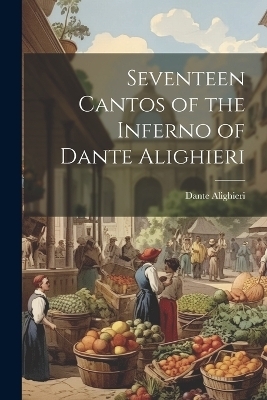 Seventeen Cantos of the Inferno of Dante Alighieri - Dante Alighieri