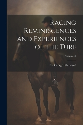 Racing Reminiscences and Experiences of the Turf; Volume II - Sir George Chetwynd