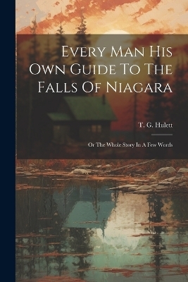 Every Man His Own Guide To The Falls Of Niagara - T G Hulett