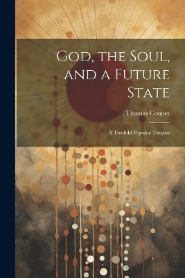 God, the Soul, and a Future State - Thomas Cooper