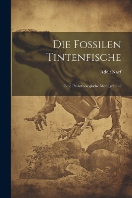 Die fossilen Tintenfische; eine paläozoologische Monographie - Adolf Naef