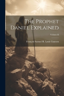 The Prophet Daniel Explained; Volume II - François Samuel R Louis Gaussen