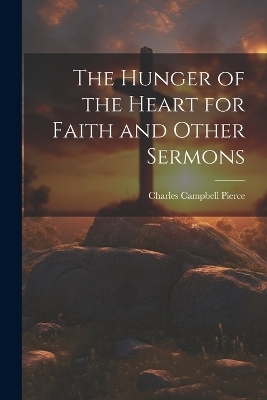 The Hunger of the Heart for Faith and Other Sermons - Charles Campbell Pierce