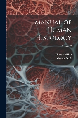 Manual of Human Histology; Volume 2 - Albert Kölliker, George Busk