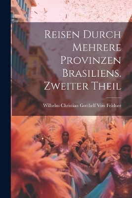 Reisen durch mehrere Provinzen Brasiliens. Zweiter Theil - Wilhelm Christian Gotthelf Von Feldner