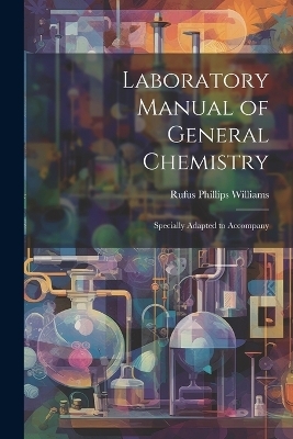 Laboratory Manual of General Chemistry - Rufus Phillips Williams