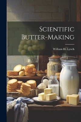 Scientific Butter-Making - William H Lynch