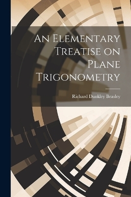 An Elementary Treatise on Plane Trigonometry - Richard Dunkley Beasley