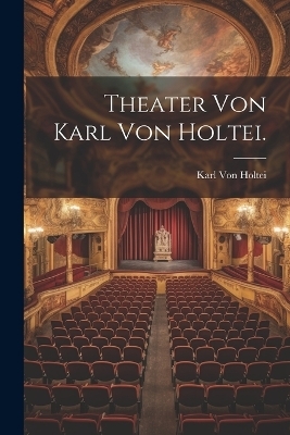 Theater von Karl Von Holtei. - Karl Von Holtei