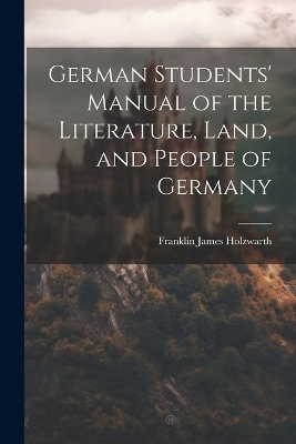 German Students' Manual of the Literature, Land, and People of Germany - Franklin James Holzwarth