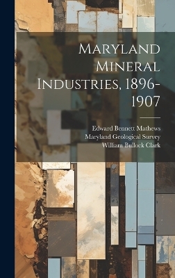 Maryland Mineral Industries, 1896-1907 - William Bullock Clark