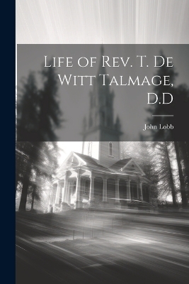 Life of Rev. T. De Witt Talmage, D.D - John Lobb