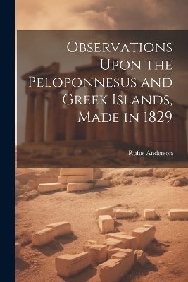 Observations Upon the Peloponnesus and Greek Islands, Made in 1829 - Rufus Anderson